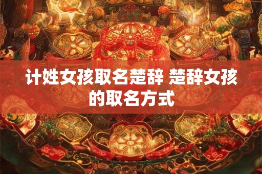 计姓女孩取名楚辞 楚辞女孩的取名方式