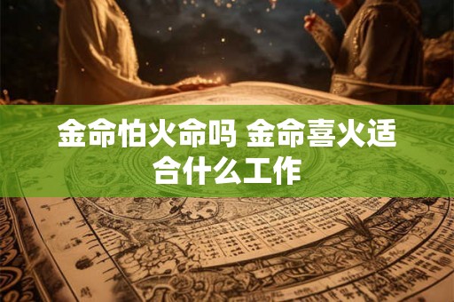 金命怕火命吗 金命喜火适合什么工作