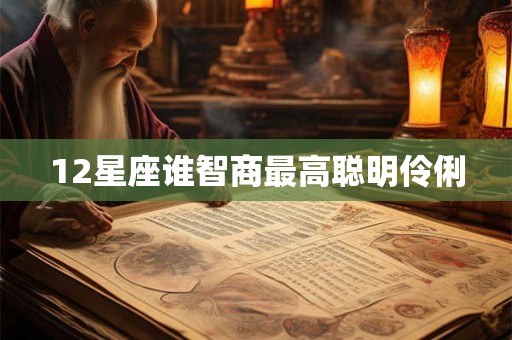 12星座谁智商最高聪明伶俐