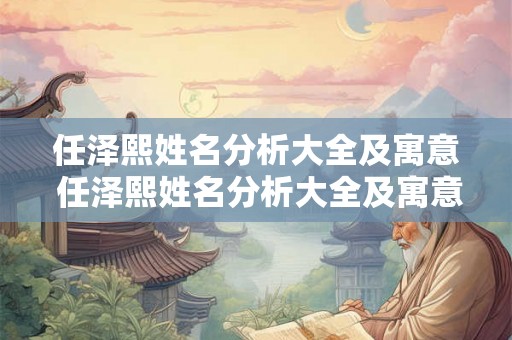 任泽熙姓名分析大全及寓意 任泽熙姓名分析大全及寓意女孩