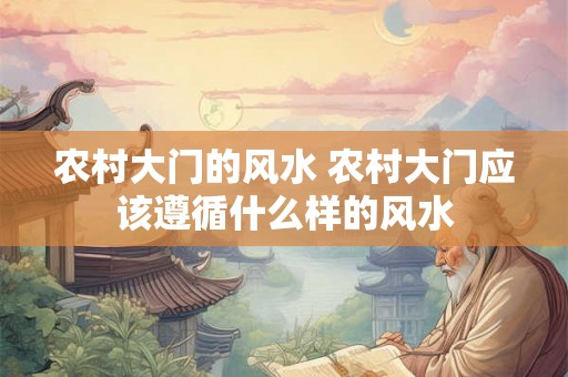 农村大门的风水 农村大门应该遵循什么样的风水