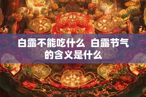 白露不能吃什么 白露节气的含义是什么 白露不能吃什么 白露节气的含义是什么