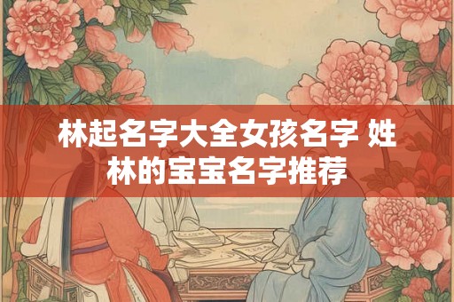 林起名字大全女孩名字 姓林的宝宝名字推荐