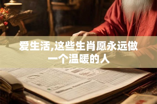 爱生活,这些生肖愿永远做一个温暖的人