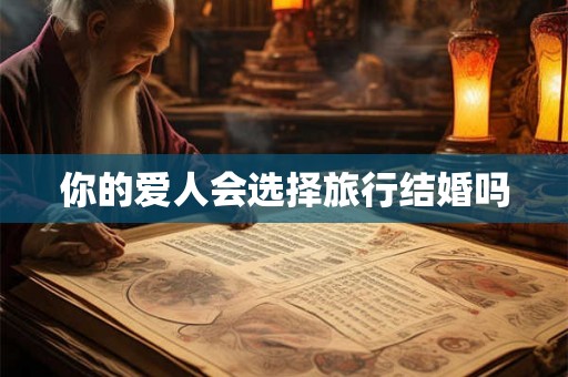 你的爱人会选择旅行结婚吗