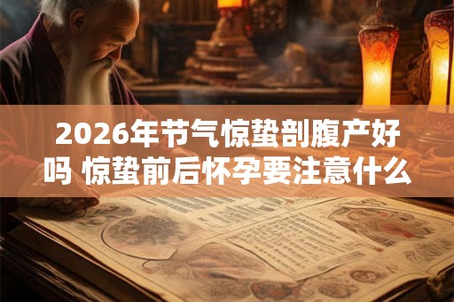 2026年节气惊蛰剖腹产好吗 惊蛰前后怀孕要注意什么