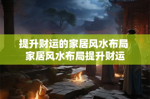 提升财运的家居风水布局 家居风水布局提升财运