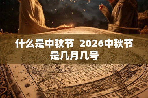 什么是中秋节  2026中秋节是几月几号