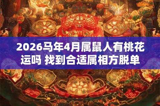 2026马年4月属鼠人有桃花运吗 找到合适属相方脱单