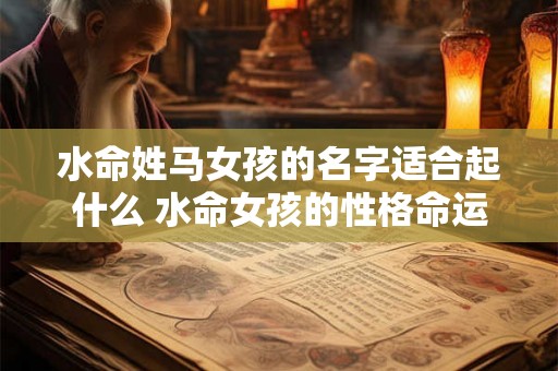 水命姓马女孩的名字适合起什么 水命女孩的性格命运