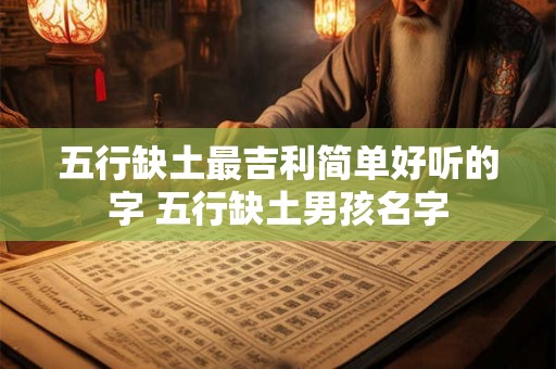 五行缺土最吉利简单好听的字 五行缺土男孩名字