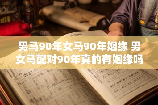 男马90年女马90年姻缘 男女马配对90年真的有姻缘吗