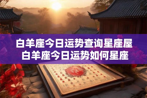 白羊座今日运势查询星座屋 白羊座今日运势如何星座屋 白羊座今日运势查询星座屋 白羊座今日运势如何星座屋