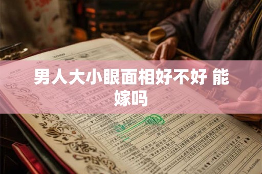 男人大小眼面相好不好 能嫁吗 男人大小眼面相好不好 能嫁吗