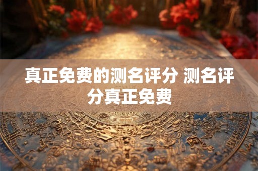 真正免费的测名评分 测名评分真正免费