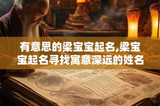 有意思的梁宝宝起名,梁宝宝起名寻找寓意深远的姓名之美