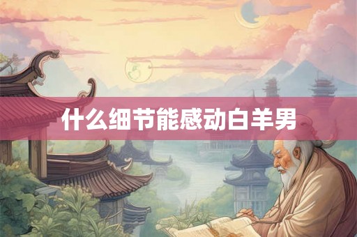 什么细节能感动白羊男 什么细节能感动白羊男