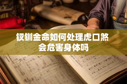 钗钏金命如何处理虎口煞 会危害身体吗 钗钏金命如何处理虎口煞 会危害身体吗