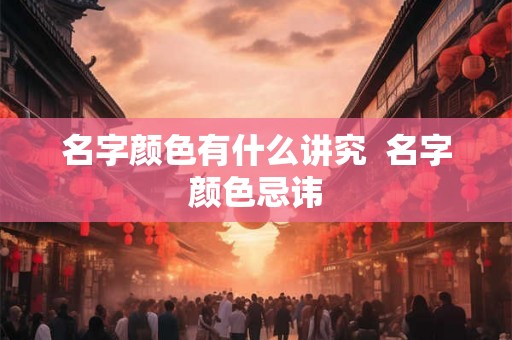 名字颜色有什么讲究  名字颜色忌讳