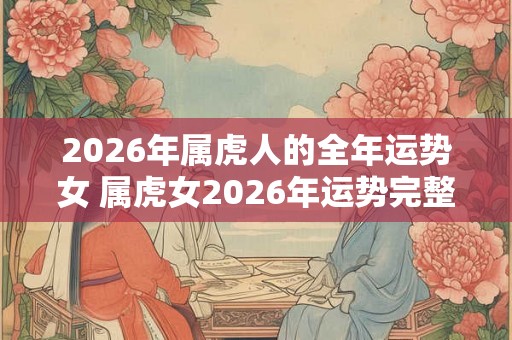 2026年属虎人的全年运势女 属虎女2026年运势完整版