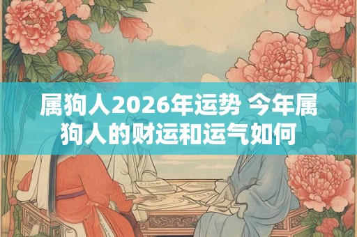 属狗人2026年运势 今年属狗人的财运和运气如何