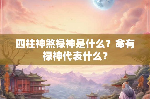 四柱神煞禄神是什么？命有禄神代表什么？