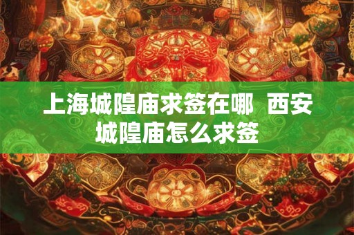 上海城隍庙求签在哪 西安城隍庙怎么求签 上海城隍庙求签在哪 西安城隍庙怎么求签