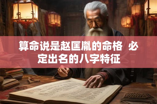 算命说是赵匡胤的命格  必定出名的八字特征
