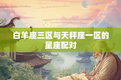 白羊座三区与天秤座一区的星座配对