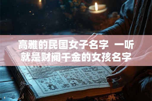 高雅的民国女子名字  一听就是财阀千金的女孩名字