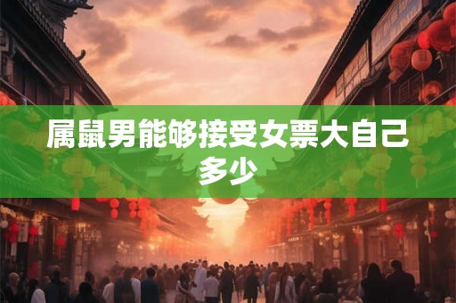 属鼠男能够接受女票大自己多少