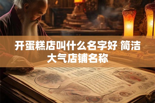 开蛋糕店叫什么名字好 简洁大气店铺名称