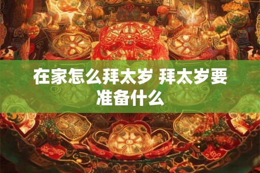 在家怎么拜太岁 拜太岁要准备什么
