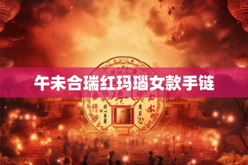 午未合瑞红玛瑙女款手链 午未合瑞红玛瑙女款手链