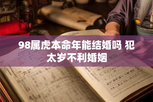 98属虎本命年能结婚吗 犯太岁不利婚姻