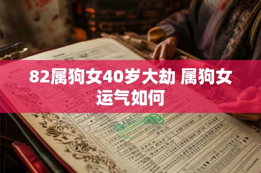 82属狗女40岁大劫 属狗女运气如何 82属狗女40岁大劫 属狗女运气如何