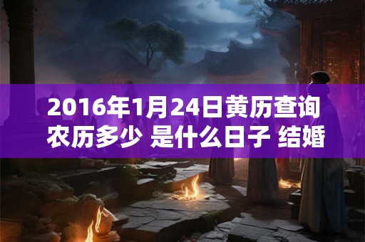 2016年1月24日黄历查询 农历多少 是什么日子 结婚吉时