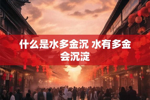 什么是水多金沉 水有多金会沉淀