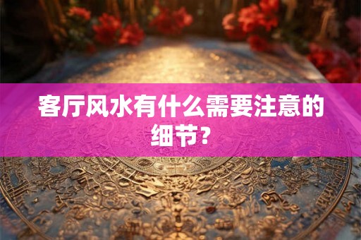 客厅风水有什么需要注意的细节？