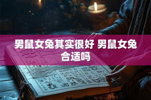 男鼠女兔其实很好 男鼠女兔合适吗