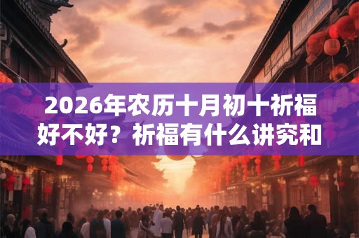 2026年农历十月初十祈福好不好？祈福有什么讲究和禁忌？