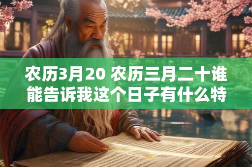 农历3月20 农历三月二十谁能告诉我这个日子有什么特别之处