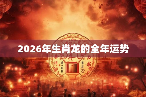 2026年生肖龙的全年运势
