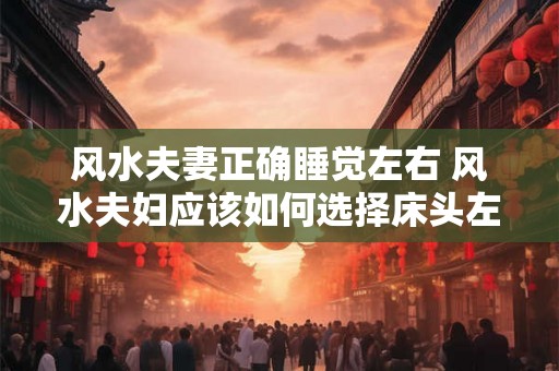 风水夫妻正确睡觉左右 风水夫妇应该如何选择床头左右