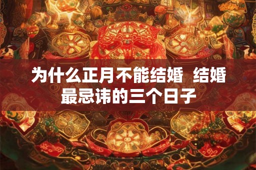为什么正月不能结婚  结婚最忌讳的三个日子