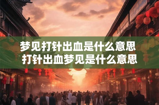 梦见打针出血是什么意思 打针出血梦见是什么意思