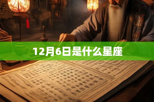12月6日是什么星座 12月6日是什么星座