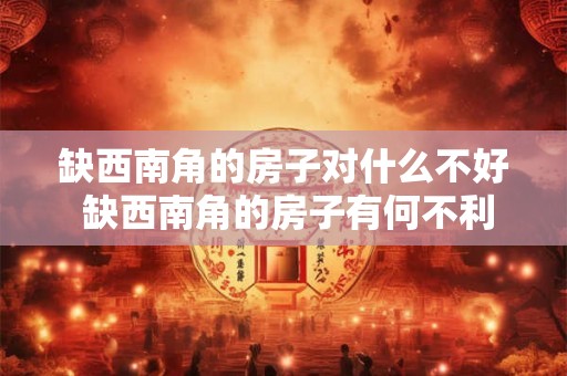 缺西南角的房子对什么不好 缺西南角的房子有何不利