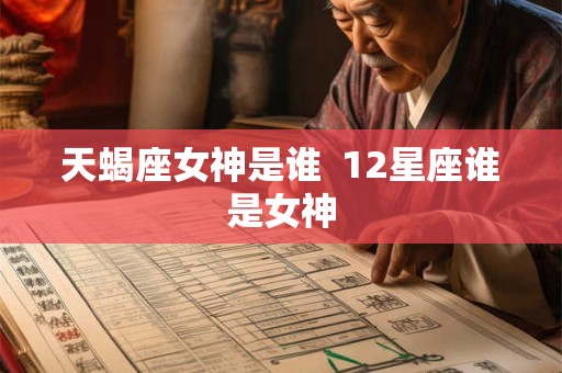 天蝎座女神是谁  12星座谁是女神