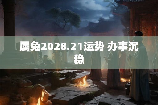 属兔2028.21运势 办事沉稳